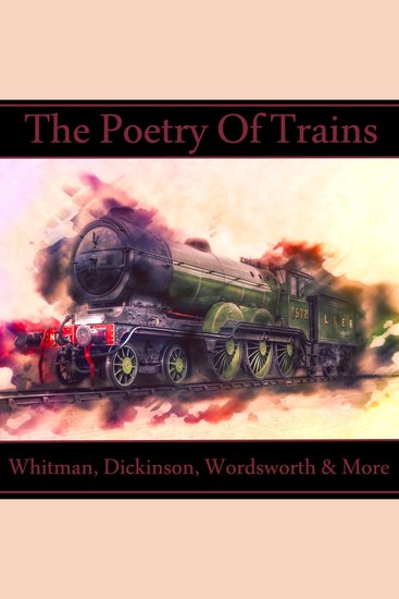 The Poetry of Trains - A wide ranging anthology of classic poets for their take on the arrival of the system that powered the industrial revolution - cover