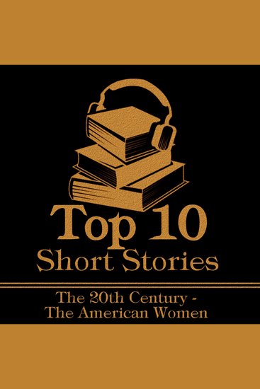 Top 10 Short Stories The - The 20th Century - The American Women - The top ten Short Stories of the 20th Century written by American women - cover