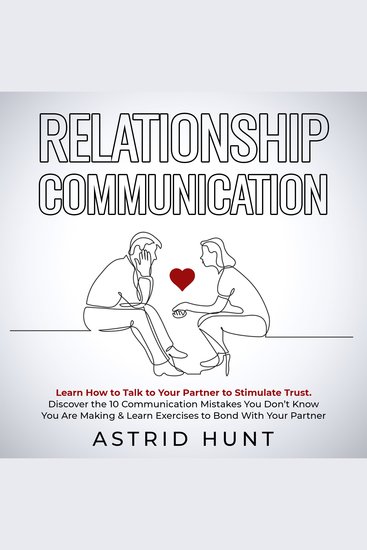 Relationship Communication: Learn How to Talk to Your Partner to Stimulate Trust - Discover the 10 Communication Mistakes You Don’t Know You Are Making & Learn Exercises to Bond With Your Partner - cover