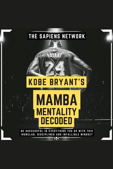 Kobe Bryant’s Mamba Mentality Decoded - Be Successful In Everything You Do With This Ironclad Disciplined And Infallible Mindset - cover