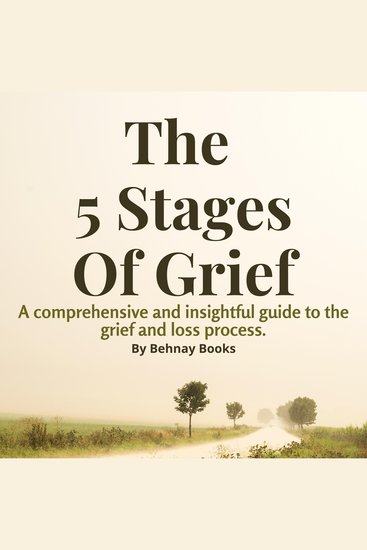 The 5 Stages of Grief - A Comprehensive and Insightful Guide Book To The Grief and Loss Process and Dealing With It - cover