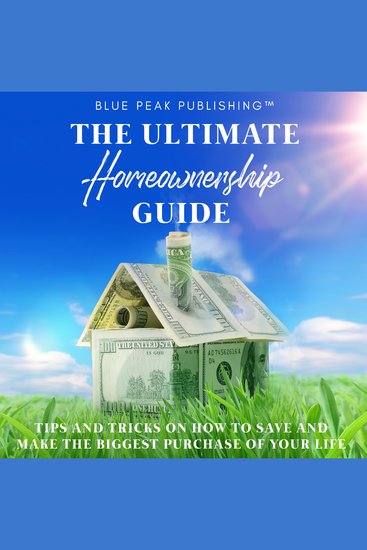 The Ultimate Homeownership Guide - Tips and Tricks on How to Save and Make the Biggest Purchase of Your Life - cover
