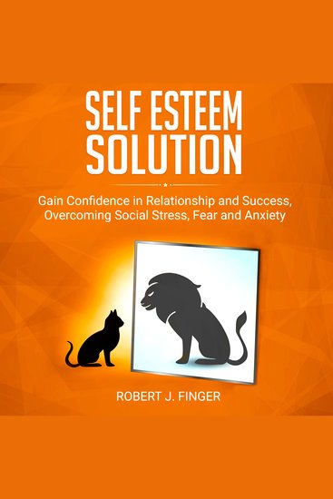 Self Esteem Solution - Gain Confidence in Relationship Success and Overcoming Social Stress Fear and Anxiety - cover