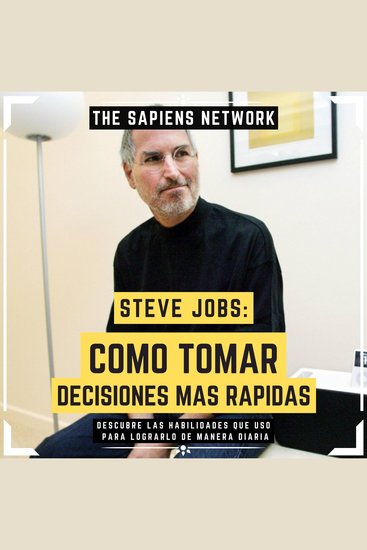 Steve Jobs: Como Tomar Decisiones Mas Rapidas - Descubre Las Habilidades Que Uso Para Lograrlo De Manera Diaria - cover