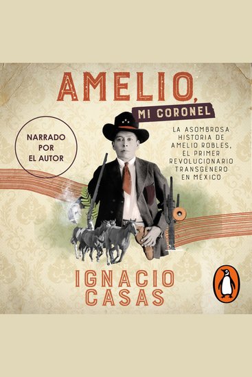 Amelio mi coronel - La asombrosa historia de Amelio Robles el primer revolucionario tránsgenero en México - cover