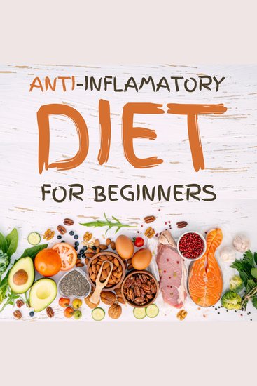 Anti-Inflammatory Diet for Beginners - The 21-Day Meal Plan to Naturally Heal and Restore the Immune System and Heal Inflammation with 80+ Proven and Rated Recipes to Promote Longevity Increase Your Energy and Detox Your Body - cover