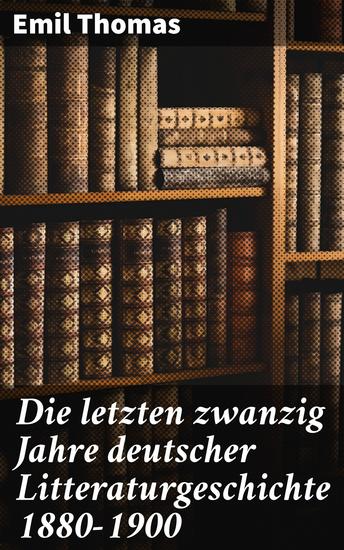 Die letzten zwanzig Jahre deutscher Litteraturgeschichte 1880–1900 - Zwischen Naturalismus und Symbolismus: Eine Analyse der deutschen Literatur 1880–1900 - cover