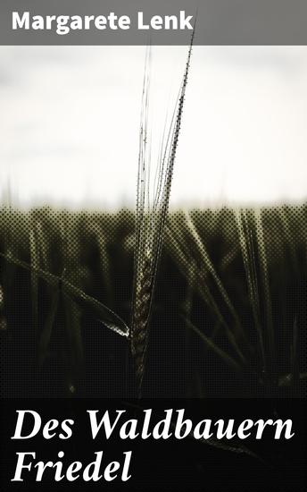 Des Waldbauern Friedel - Eine literarische Reise in die ländliche Idylle und Naturromantik eines Waldbauern - cover