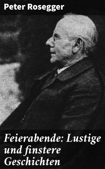 Feierabende: Lustige und finstere Geschichten - Zwischen finsteren Abgründen und humorvollen Höhen: Eine literarische Reise mit Peter Rosegger - cover