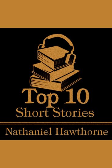 Top 10 Short Stories The - Nathaniel Hawthorne - The top ten Short Stories written by Nathaniel Hawthorne - cover