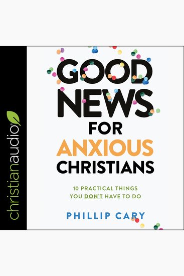 Good News for Anxious Christians Expanded Ed - 10 Practical Things You Don't Have to Do - cover