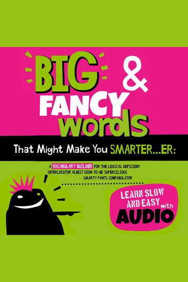 Big & Fancy Words That Might Make You Smarterer - A Vocabulary Builder For The Lexical Deficient Interlocutor Albeit Soon-To-Be Supercilious Smarty Pants Confabulator - cover