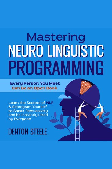 Mastering Neuro Linguistic Programming (NLP): Every Person You Meet Can Be an Open Book - Learn the Secrets of NLP & Reprogram Yourself to Speak Persuasively and be Instantly Liked by Everyone - cover