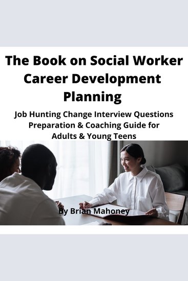 The Book on Social Worker Career Development Planning - Job Hunting Change Interview Questions Preparation & Coaching Guide for Adults & Young Teens - cover