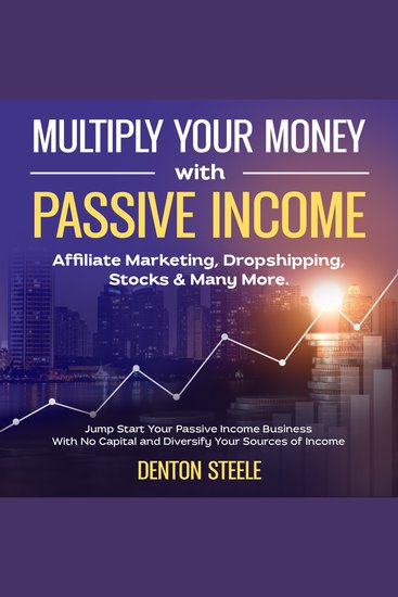 Multiply Your Money With Passive Income: Affiliate Marketing Dropshipping Stocks & Many More - Jump Start Your Passive Income Business With No Capital and Diversify Your Sources of Income - cover
