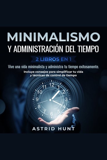 Minimalismo y administración del tiempo 2 libros en 1 - Vive una vida minimalista y administra tu tiempo exitosamente Incluye consejos para simplificar tu vida y técnicas de control de tiempo - cover