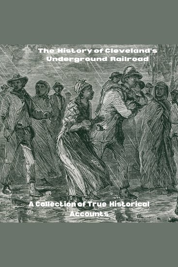 The History of Cleveland's Underground Railroad - A Collection of True Historical Accounts - cover