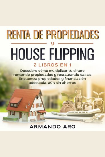 Renta de propiedades y house flipping 2 libros en 1 - Descubre cómo multiplicar tu dinero rentando propiedades y restaurando casas Encuentra propiedades y financiación adecuada aún sin ahorros - cover