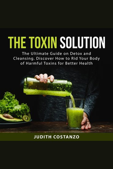 The Toxin Solution - The Ultimate Guide on Detox and Cleansing Discover How to Rid Your Body of Harmful Toxins for Better Health - cover