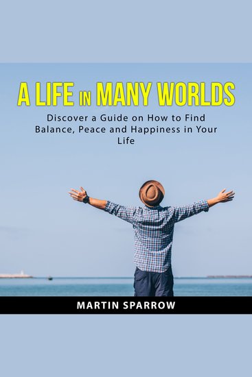 A Life in Many Worlds - Discover a Guide on How to Find Balance Peace and Happiness in Your Life - cover