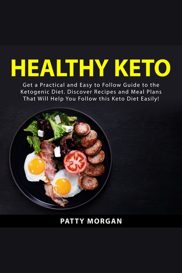 Healthy Keto - Get a Practical and Easy to Follow Guide to the Ketogenic Diet Discover Recipes and Meal Plans That Will Help You Follow this Keto Diet Easily! - cover