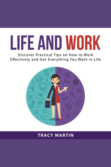 Life and Work - Discover Practical Tips on How to Work Effectively and Get Everything You Want in Life - cover