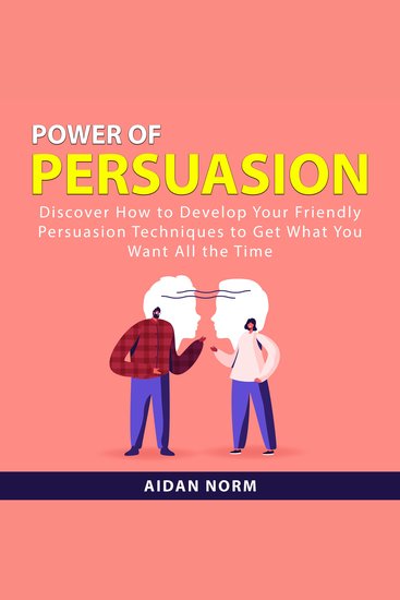 Power of Persuasion - Discover How to Develop Your Friendly Persuasion Techniques to Get What You Want All the Time - cover