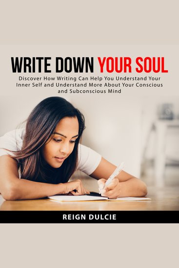 Write Down Your Soul - Discover How Writing Can Help You Understand Your Inner Self and Understand More About Your Conscious and Subconscious Mind - cover