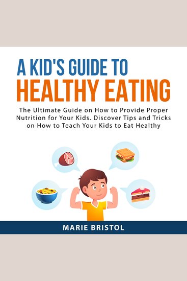 A Kid's Guide to Healthy Eating - The Ultimate Guide on How to Provide Proper Nutrition For Your Kids Discover Tips and Tricks on How to Teach Your Kids to Eat Healthy - cover