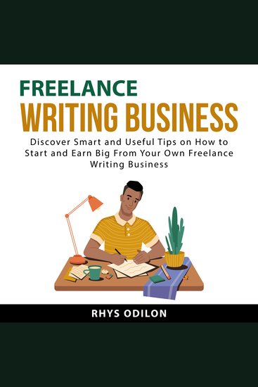 Freelance Writing Business - Discover Smart and Useful Tips on How to Start and Earn Big From Your Own Freelance Writing Business - cover