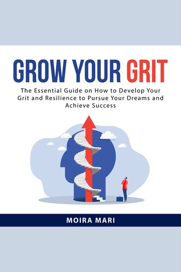 Grow Your Grit - The Essential Guide on How to Develop Your Grit and Resilience to Pursue Your Dreams and Achieve Success - cover