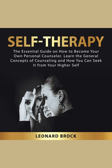 Self-Therapy - The Essential Guide on How to Become Your Own Personal Counselor Learn the General Concepts of Counseling and How You Can Seek It From Your Higher Self - cover