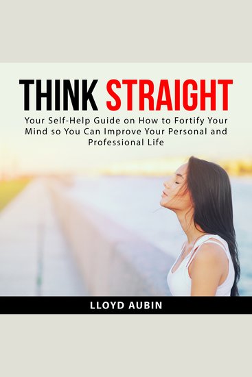 Think Straight - Your Self-Help Guide on How to Fortify Your Mind so You Can Improve Your Personal and Professional Life - cover