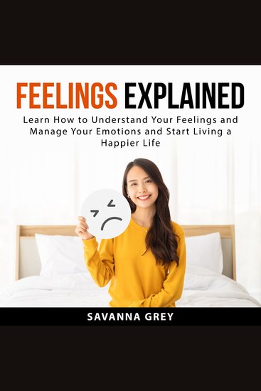 Feelings Explained - Learn How to Understand Your Feelings and and Manage Your Emotions and Start Living a Happier Life - cover