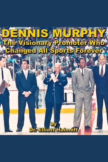 Dennis Murphy - The Visionary Promoter Who Changed All Sports Forever - cover