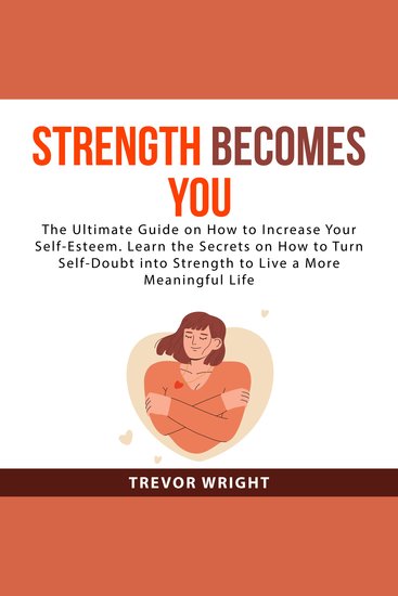 Strength Becomes You - The Ultimate Guide on How to Increase Your Self-Esteem Learn the Secrets on How to Turn Self-Doubt into Strength to Live a More Meaningful Life - cover