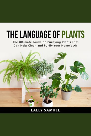 The Language of Plants - The Ultimate Guide on Purifying Plants That Can Help Clean and Purify Your Home's Air - cover