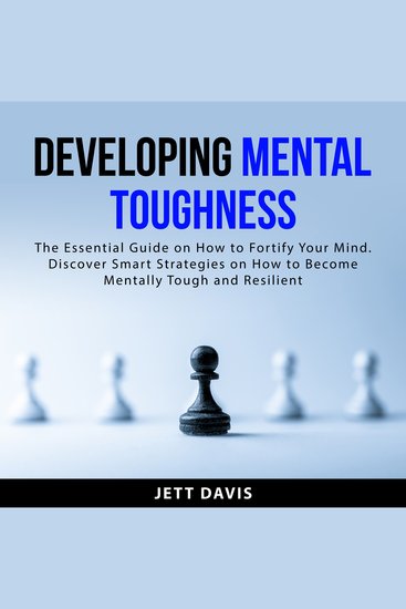 Developing Mental Toughness - The Essential Guide on How to Fortify Your Mind Discover Smart Strategies on How to Become Mentally Tough and Resilient - cover