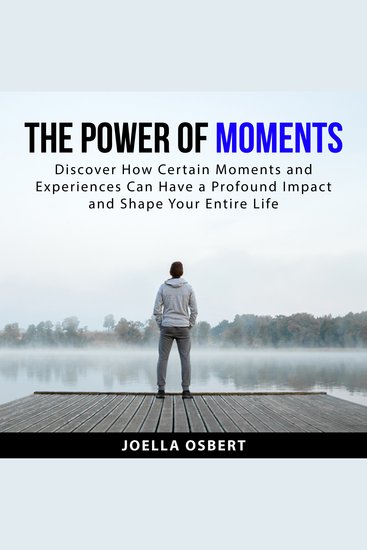 The Power of Moments - Discover How Certain Moments and Experiences Can Have a Profound Impact and Shape Your Entire Life - cover