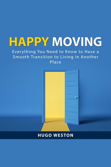 Happy Moving - Everything You Need to Know to Have a Smooth Transition to Living in Another Place - cover