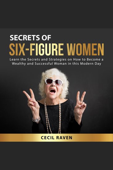 Secrets of Six-Figure Women - Learn the Secrets and Strategies on How to Become a Wealthy and Successful Woman in this Modern Day - cover
