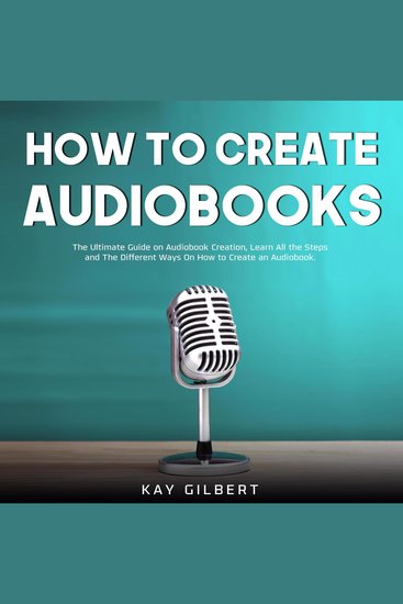 How To Create Audiobooks - The Ultimate Guide on Audiobook Creation Learn All the Steps and The Different Ways On How to Create an Audiobook - cover