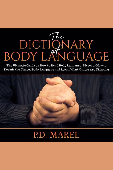 The Dictionary of Body Language - The Ultimate Guide on How to Read Body Language Discover How to Decode the Tiniest Body Language and Learn What Others Are Thinking - cover