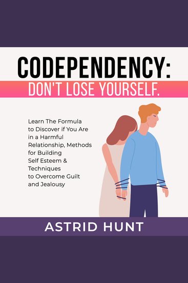 Codependency: Don't Lose Yourself - Learn The Formula to Discover if You Are in a Harmful Relationship Methods for Building Self Esteem & Techniques to Overcome Guilt and Jealousy - cover
