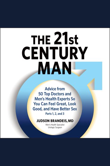 21st Century Man The: Parts 1 2 and 3 - Advice from 50 Top Doctors and Men's Health Experts So You Can Feel Great Look Good and Have Better Sex - cover