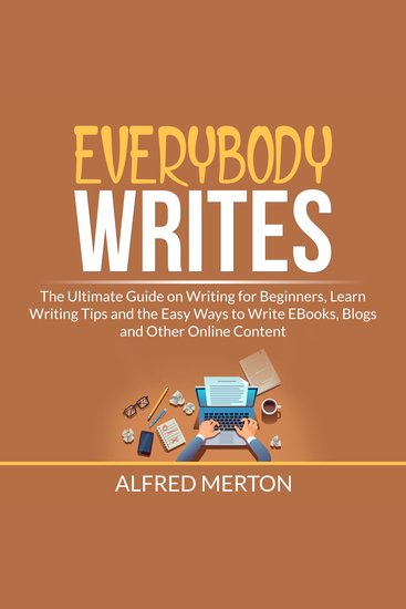 Everybody Writes - The Ultimate Guide on Writing for Beginners Learn Writing Tips and the Easy Ways to Write EBooks Blogs and Other Online Content - cover