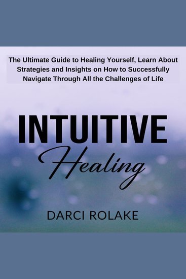 Intuitive Healing - The Ultimate Guide to Healing Yourself Learn About Strategies and Insights on How to Successfully Navigate Through All the Challenges of Life - cover