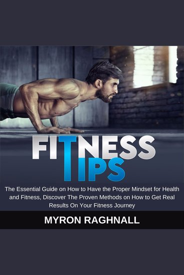 Fitness Tips - The Essential Guide on How to Have the Proper Mindset for Health and Fitness Discover The Proven Methods on How to Get Real Results On Your Fitness Journey - cover