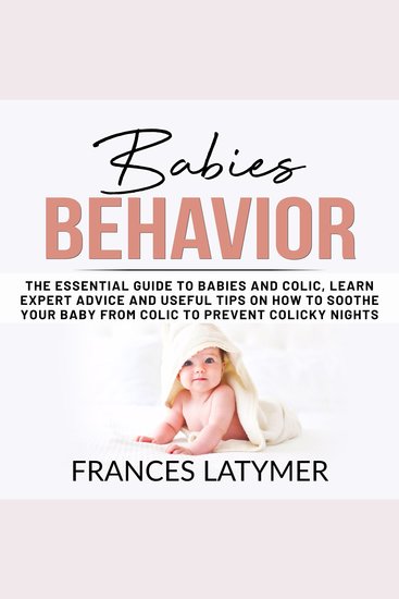 Babies Behavior - The Essential Guide to Babies and Colic Learn Expert Advice and Useful Tips on How to Soothe Your Baby From Colic to Prevent Colicky Nights - cover
