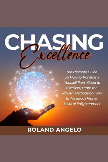 Chasing Excellence - The Ultimate Guide on How to Transform Yourself From Good to Excellent Learn the Proven Methods on How to Achieve A Higher Level of Enlightenment - cover